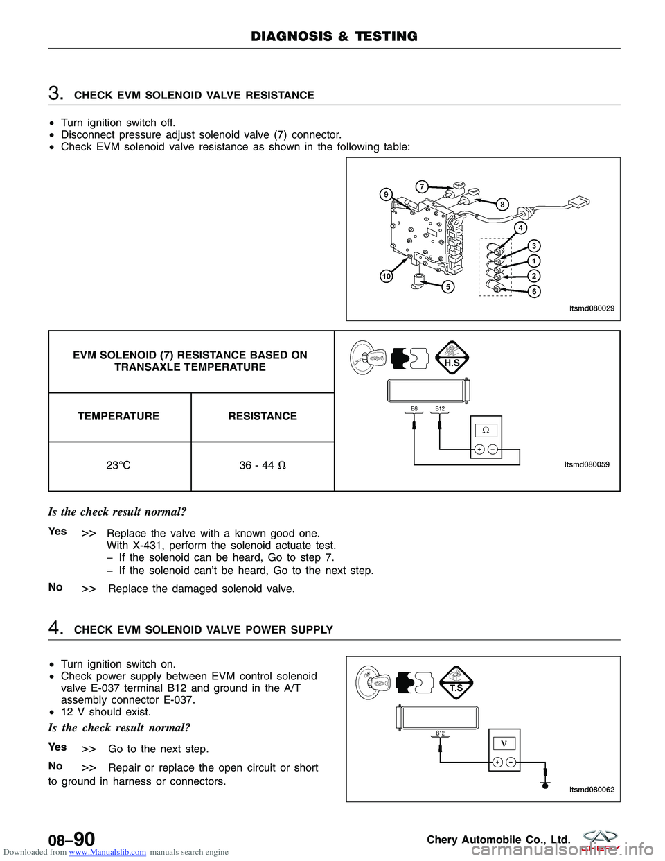 CHERY TIGGO 2009 Service Repair Manual Downloaded from www.Manualslib.com manuals search engine 3.CHECK EVM SOLENOID VALVE RESISTANCE
• Turn ignition switch off.
• Disconnect pressure adjust solenoid valve (7) connector.
• Check EVM CHERY TIGGO 2009 Service Repair Manual Downloaded from www.Manualslib.com manuals search engine 3.CHECK EVM SOLENOID VALVE RESISTANCE
• Turn ignition switch off.
• Disconnect pressure adjust solenoid valve (7) connector.
• Check EVM