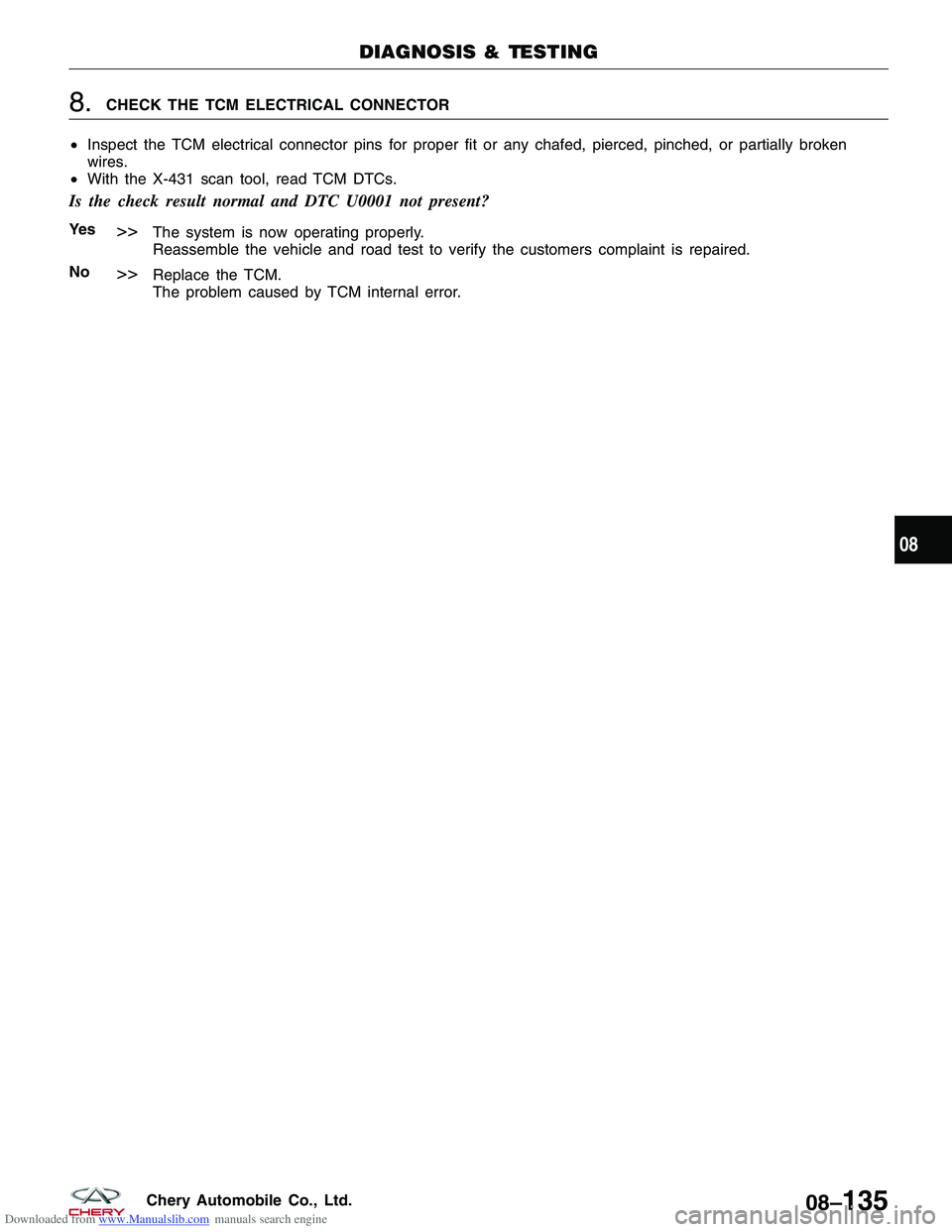 CHERY TIGGO 2009 Service Repair Manual Downloaded from www.Manualslib.com manuals search engine 8.CHECK THE TCM ELECTRICAL CONNECTOR
• Inspect the TCM electrical connector pins for proper fit or any chafed, pierced, pinched, or partially CHERY TIGGO 2009 Service Repair Manual Downloaded from www.Manualslib.com manuals search engine 8.CHECK THE TCM ELECTRICAL CONNECTOR
• Inspect the TCM electrical connector pins for proper fit or any chafed, pierced, pinched, or partially