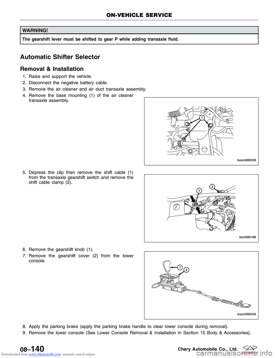 CHERY TIGGO 2009 Service Repair Manual Downloaded from www.Manualslib.com manuals search engine WARNING!
The gearshift lever must be shifted to gear P while adding transaxle fluid.
Automatic Shifter Selector
Removal & Installation
1. Raise CHERY TIGGO 2009 Service Repair Manual Downloaded from www.Manualslib.com manuals search engine WARNING!
The gearshift lever must be shifted to gear P while adding transaxle fluid.
Automatic Shifter Selector
Removal & Installation
1. Raise