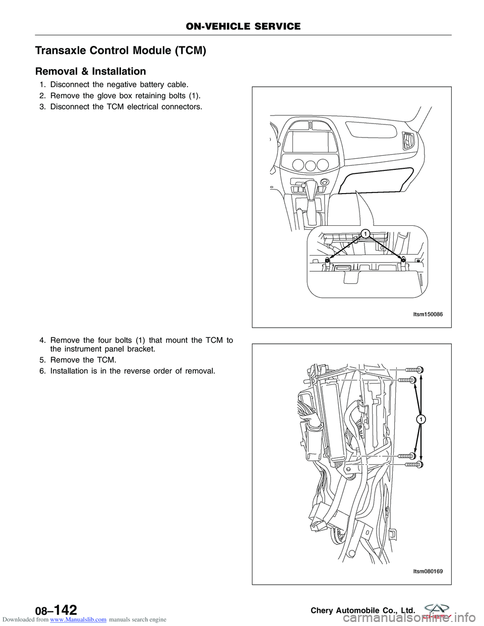 CHERY TIGGO 2009  Service Repair Manual Downloaded from www.Manualslib.com manuals search engine Transaxle Control Module (TCM)
Removal & Installation
1. Disconnect the negative battery cable.
2. Remove the glove box retaining bolts (1).
3.