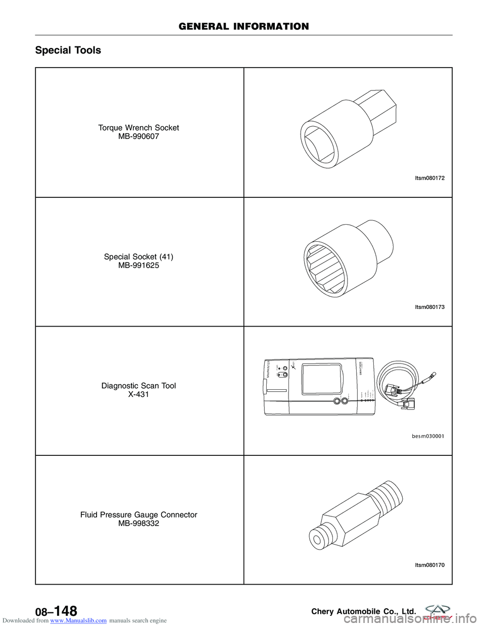 CHERY TIGGO 2009  Service Repair Manual Downloaded from www.Manualslib.com manuals search engine Special Tools
Torque Wrench SocketMB-990607
Special Socket (41)MB-991625
Diagnostic Scan Tool X-431
Fluid Pressure Gauge Connector MB-998332
GE