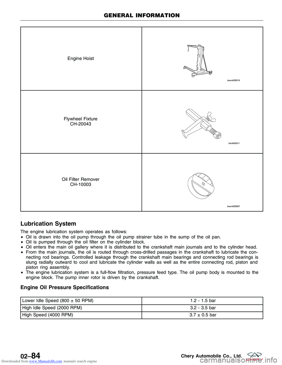 CHERY TIGGO 2009 Service Repair Manual Downloaded from www.Manualslib.com manuals search engine Engine Hoist
Flywheel FixtureCH-20043
Oil Filter Remover CH-10003
Lubrication System
The engine lubrication system operates as follows:
•Oil CHERY TIGGO 2009 Service Repair Manual Downloaded from www.Manualslib.com manuals search engine Engine Hoist
Flywheel FixtureCH-20043
Oil Filter Remover CH-10003
Lubrication System
The engine lubrication system operates as follows:
•Oil