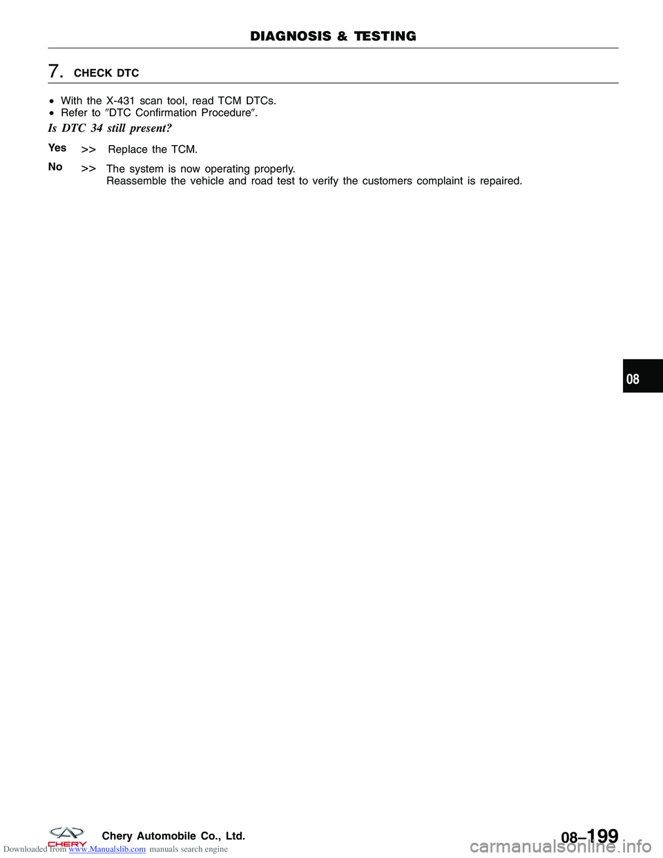 CHERY TIGGO 2009  Service Repair Manual Downloaded from www.Manualslib.com manuals search engine 7.CHECK DTC
• With the X-431 scan tool, read TCM DTCs.
• Refer to DTC Confirmation Procedure.
Is DTC 34 still present?
Ye s>>Replace the 