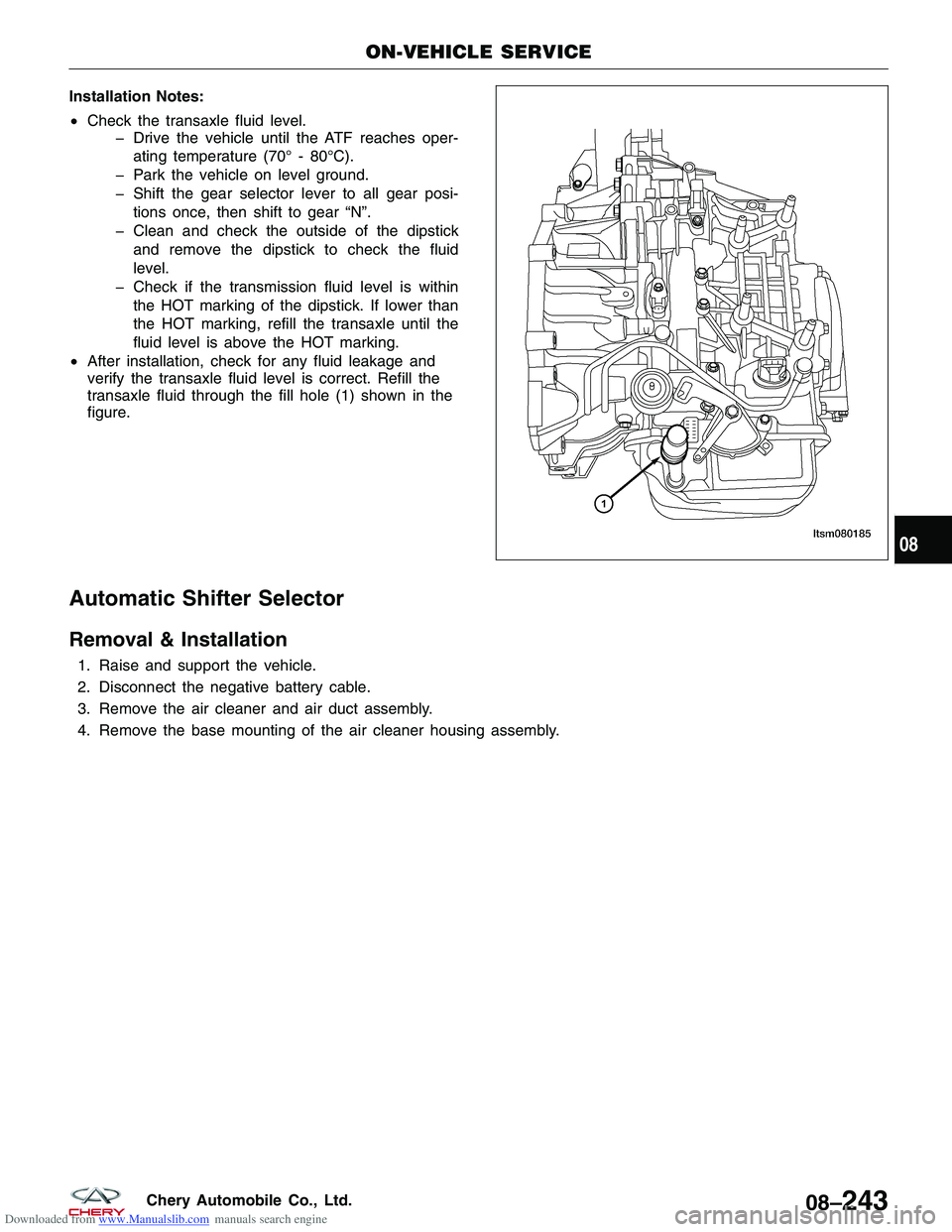 CHERY TIGGO 2009  Service Repair Manual Downloaded from www.Manualslib.com manuals search engine Installation Notes:
•Check the transaxle fluid level.
� Drive the vehicle until the ATF reaches oper-
ating temperature (70° - 80°C).
� Par