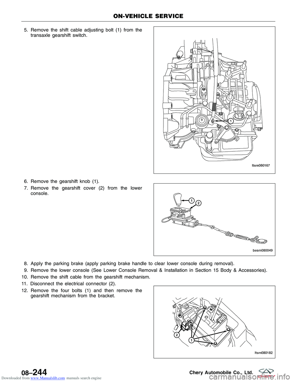 CHERY TIGGO 2009  Service Repair Manual Downloaded from www.Manualslib.com manuals search engine 5. Remove the shift cable adjusting bolt (1) from thetransaxle gearshift switch.
6. Remove the gearshift knob (1).
7. Remove the gearshift cove