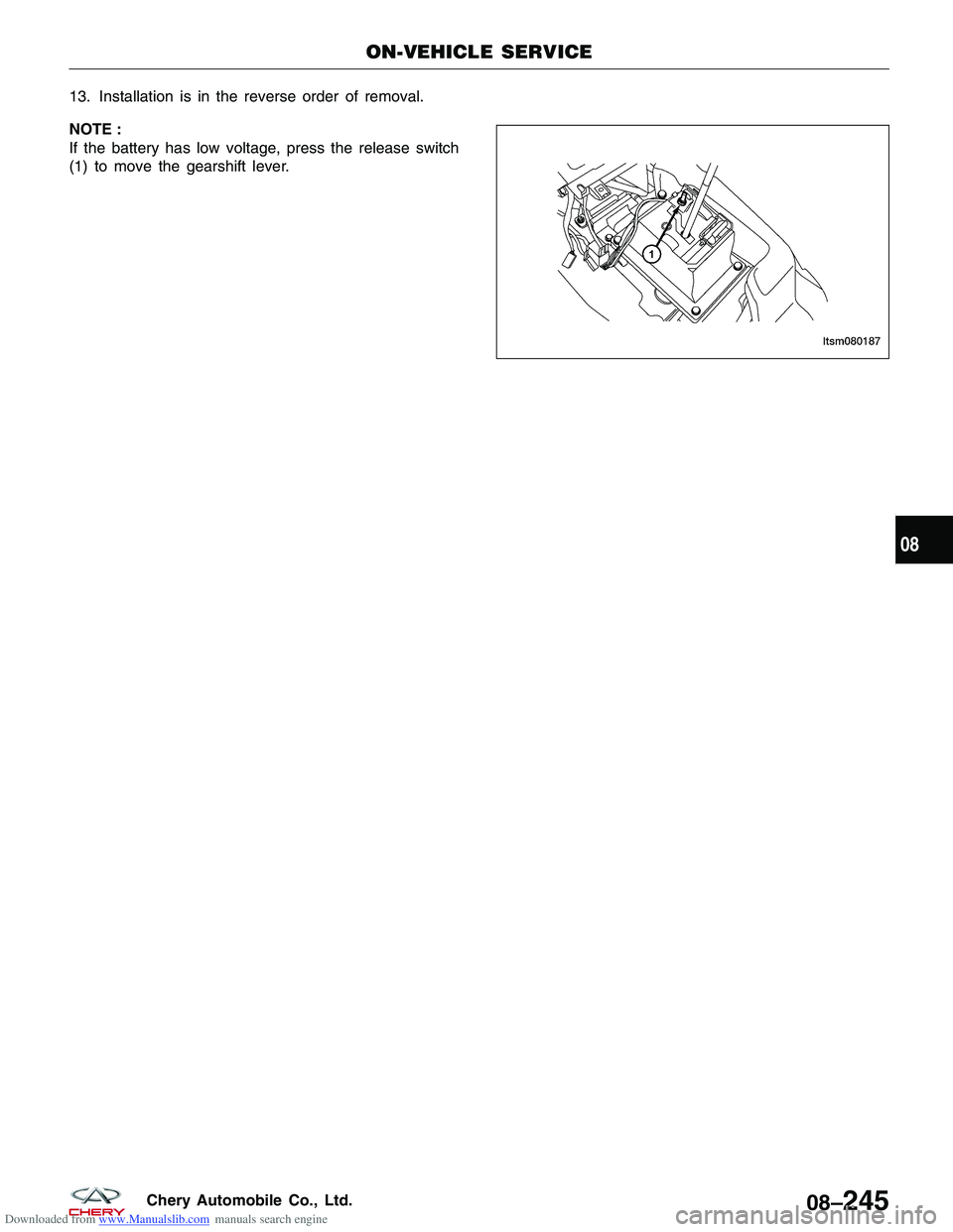 CHERY TIGGO 2009  Service Repair Manual Downloaded from www.Manualslib.com manuals search engine 13. Installation is in the reverse order of removal.
NOTE :
If the battery has low voltage, press the release switch
(1) to move the gearshift 