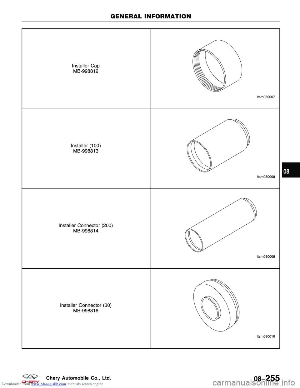 CHERY TIGGO 2009 Service Repair Manual Downloaded from www.Manualslib.com manuals search engine Installer CapMB-998812
Installer (100) MB-998813
Installer Connector (200) MB-998814
Installer Connector (30)MB-998816
GENERAL INFORMATION
08
0 CHERY TIGGO 2009 Service Repair Manual Downloaded from www.Manualslib.com manuals search engine Installer CapMB-998812
Installer (100) MB-998813
Installer Connector (200) MB-998814
Installer Connector (30)MB-998816
GENERAL INFORMATION
08
0