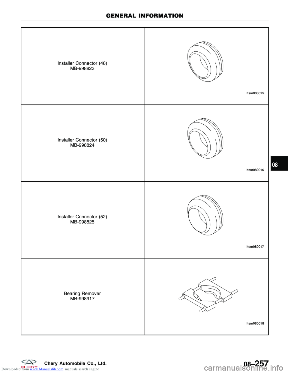 CHERY TIGGO 2009 Service Repair Manual Downloaded from www.Manualslib.com manuals search engine Installer Connector (48)MB-998823
Installer Connector (50)MB-998824
Installer Connector (52)MB-998825
Bearing RemoverMB-998917
GENERAL INFORMAT CHERY TIGGO 2009 Service Repair Manual Downloaded from www.Manualslib.com manuals search engine Installer Connector (48)MB-998823
Installer Connector (50)MB-998824
Installer Connector (52)MB-998825
Bearing RemoverMB-998917
GENERAL INFORMAT