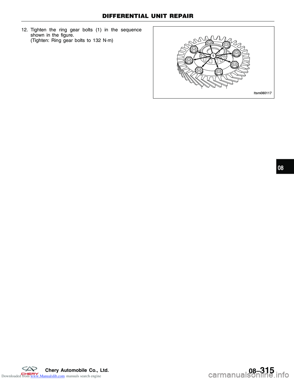 CHERY TIGGO 2009 Service Owners Manual Downloaded from www.Manualslib.com manuals search engine 12. Tighten the ring gear bolts (1) in the sequenceshown in the figure.
(Tighten: Ring gear bolts to 132 N·m)
DIFFERENTIAL UNIT REPAIR
LTSM080 CHERY TIGGO 2009 Service Owners Manual Downloaded from www.Manualslib.com manuals search engine 12. Tighten the ring gear bolts (1) in the sequenceshown in the figure.
(Tighten: Ring gear bolts to 132 N·m)
DIFFERENTIAL UNIT REPAIR
LTSM080