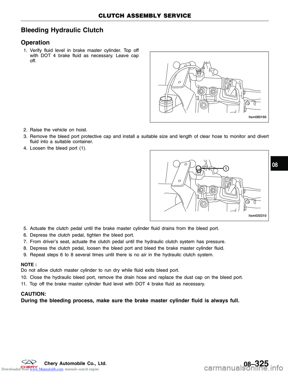 CHERY TIGGO 2009  Service Repair Manual Downloaded from www.Manualslib.com manuals search engine Bleeding Hydraulic Clutch
Operation
1. Verify fluid level in brake master cylinder. Top offwith DOT 4 brake fluid as necessary. Leave cap
off.
