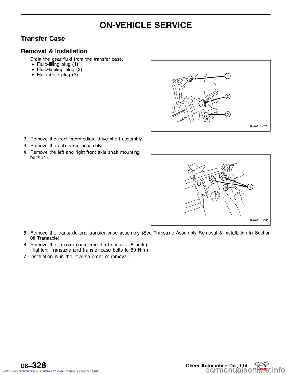 CHERY TIGGO 2009 Service Repair Manual Downloaded from www.Manualslib.com manuals search engine ON-VEHICLE SERVICE
Transfer Case
Removal & Installation
1. Drain the gear fluid from the transfer case.•Fluid-filling plug (1)
• Fluid-limi CHERY TIGGO 2009 Service Repair Manual Downloaded from www.Manualslib.com manuals search engine ON-VEHICLE SERVICE
Transfer Case
Removal & Installation
1. Drain the gear fluid from the transfer case.•Fluid-filling plug (1)
• Fluid-limi