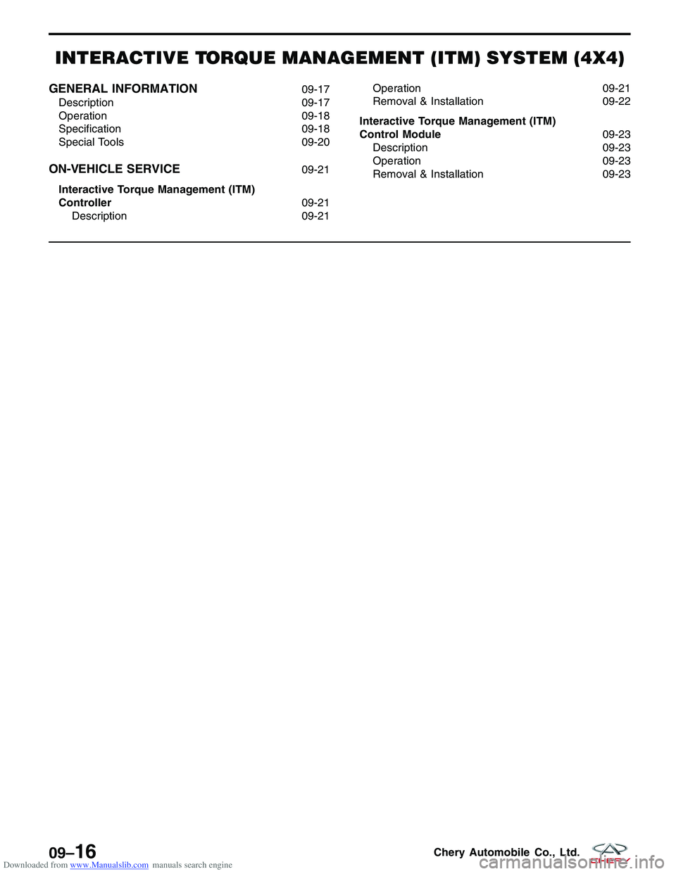 CHERY TIGGO 2009 Service Repair Manual Downloaded from www.Manualslib.com manuals search engine INTERACTIVE TORQUE MANAGEMENT (ITM) SYSTEM (4X4)
GENERAL INFORMATION09-17
Description 09-17
Operation 09-18
Specification 09-18
Special Tools 0 CHERY TIGGO 2009 Service Repair Manual Downloaded from www.Manualslib.com manuals search engine INTERACTIVE TORQUE MANAGEMENT (ITM) SYSTEM (4X4)
GENERAL INFORMATION09-17
Description 09-17
Operation 09-18
Specification 09-18
Special Tools 0