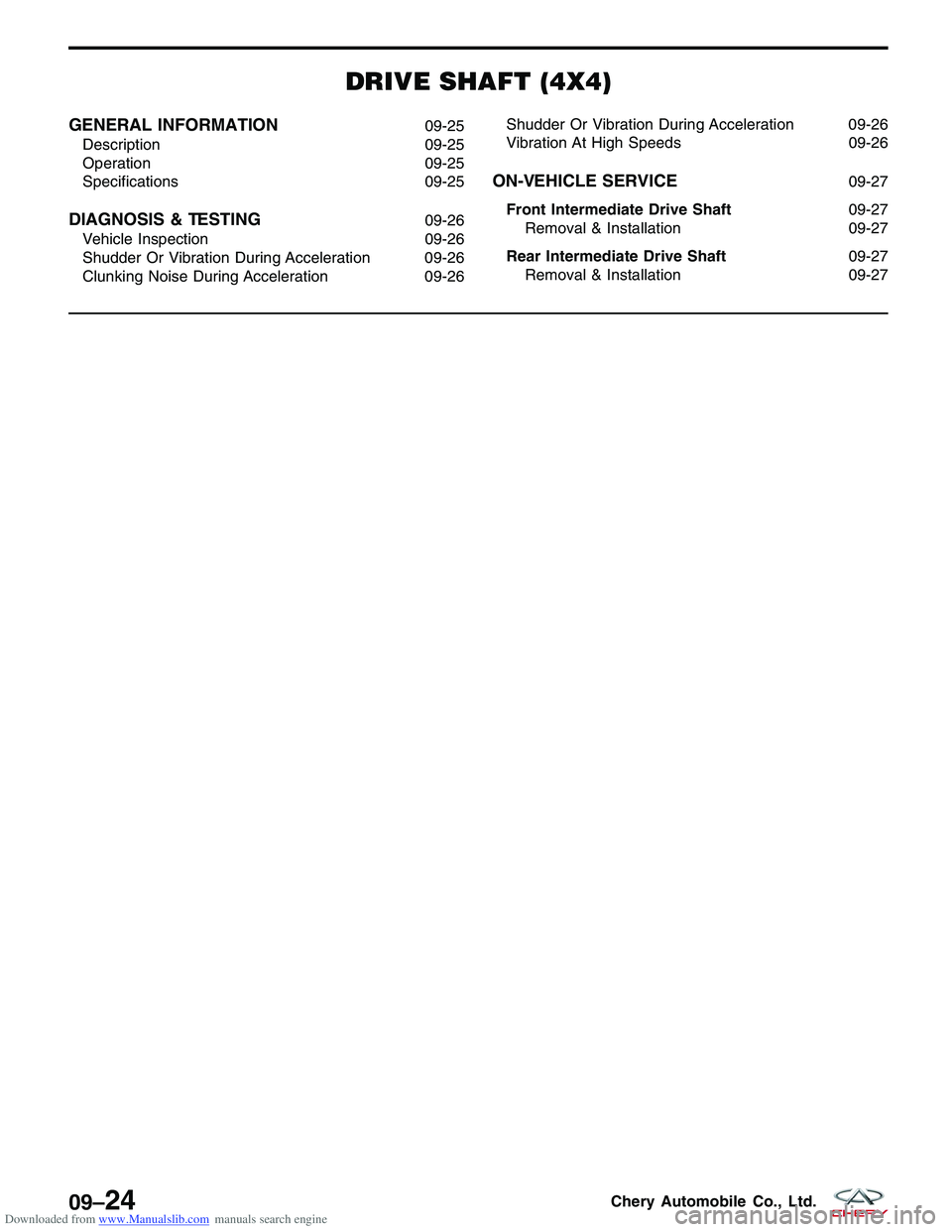 CHERY TIGGO 2009 Service Repair Manual Downloaded from www.Manualslib.com manuals search engine DRIVE SHAFT (4X4)
GENERAL INFORMATION09-25
Description 09-25
Operation 09-25
Specifications 09-25
DIAGNOSIS & TESTING09-26
Vehicle Inspection 0 CHERY TIGGO 2009 Service Repair Manual Downloaded from www.Manualslib.com manuals search engine DRIVE SHAFT (4X4)
GENERAL INFORMATION09-25
Description 09-25
Operation 09-25
Specifications 09-25
DIAGNOSIS & TESTING09-26
Vehicle Inspection 0