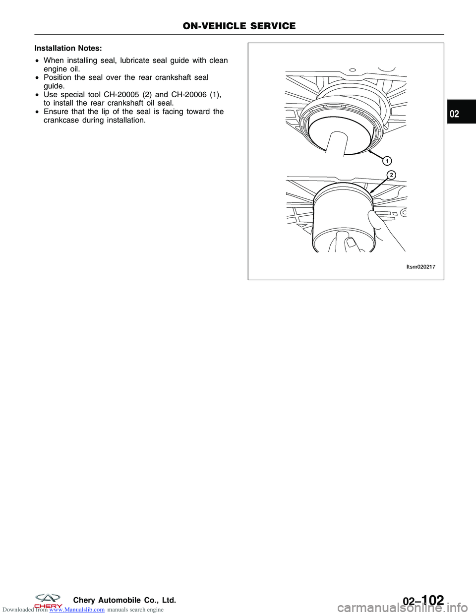 CHERY TIGGO 2009 Service Repair Manual Downloaded from www.Manualslib.com manuals search engine Installation Notes:
•When installing seal, lubricate seal guide with clean
engine oil.
• Position the seal over the rear crankshaft seal
gu CHERY TIGGO 2009 Service Repair Manual Downloaded from www.Manualslib.com manuals search engine Installation Notes:
•When installing seal, lubricate seal guide with clean
engine oil.
• Position the seal over the rear crankshaft seal
gu