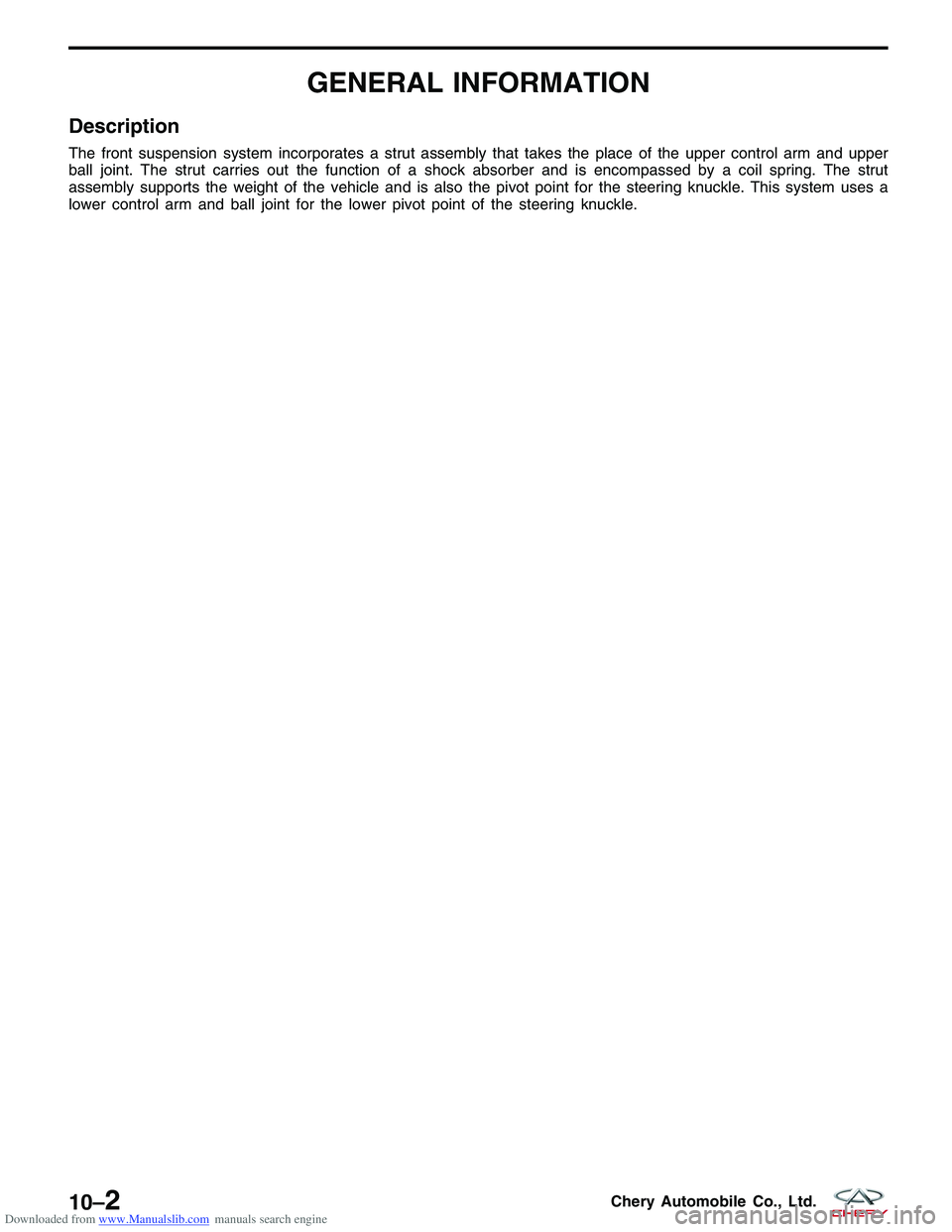 CHERY TIGGO 2009 Service Repair Manual Downloaded from www.Manualslib.com manuals search engine GENERAL INFORMATION
Description
The front suspension system incorporates a strut assembly that takes the place of the upper control arm and upp CHERY TIGGO 2009 Service Repair Manual Downloaded from www.Manualslib.com manuals search engine GENERAL INFORMATION
Description
The front suspension system incorporates a strut assembly that takes the place of the upper control arm and upp