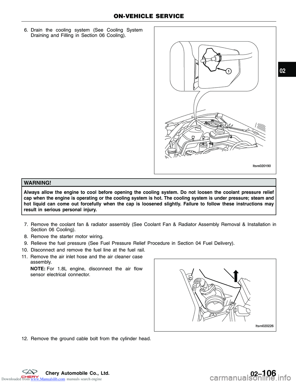 CHERY TIGGO 2009  Service User Guide Downloaded from www.Manualslib.com manuals search engine 6. Drain the cooling system (See Cooling SystemDraining and Filling in Section 06 Cooling).
WARNING!
Always allow the engine to cool before ope