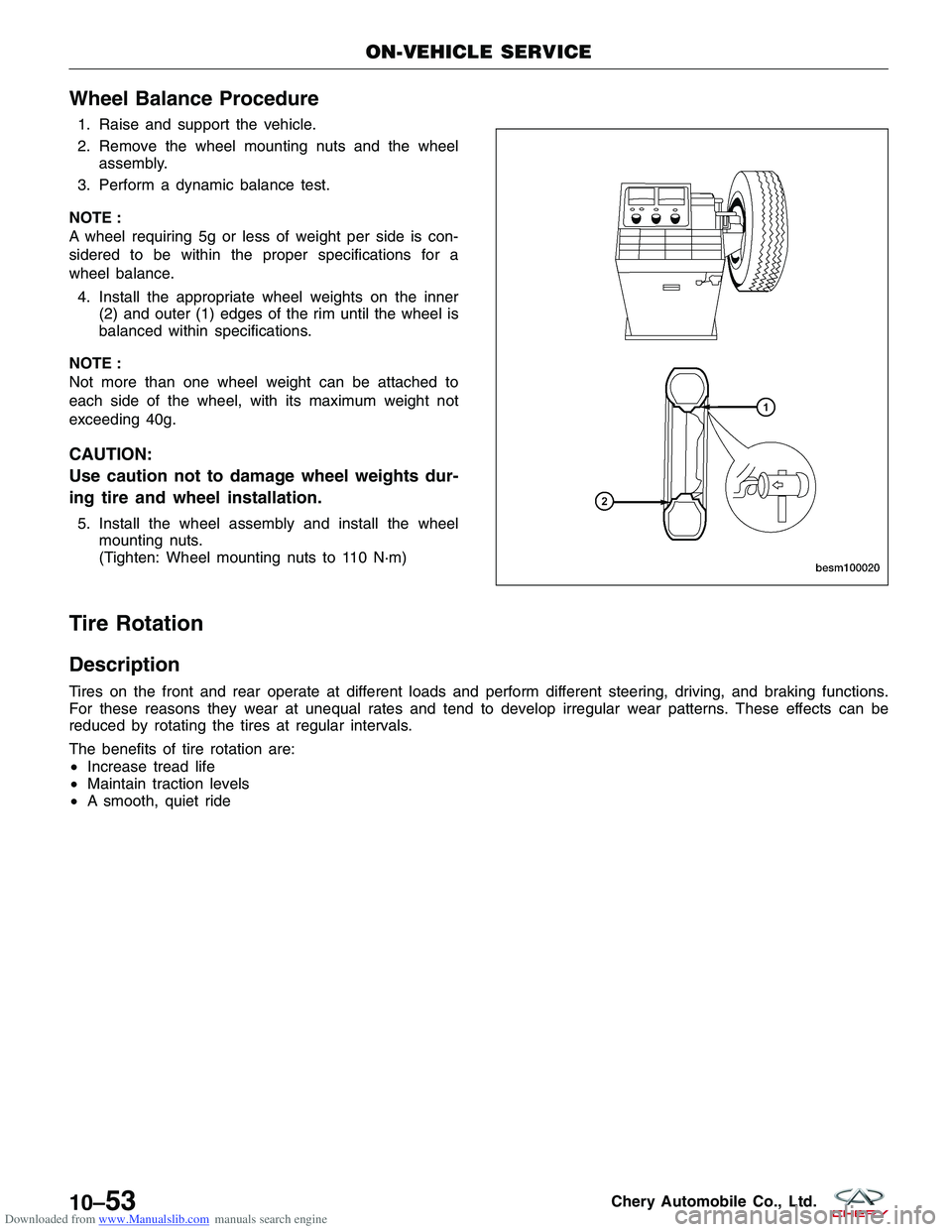 CHERY TIGGO 2009 Service Repair Manual Downloaded from www.Manualslib.com manuals search engine Wheel Balance Procedure
1. Raise and support the vehicle.
2. Remove the wheel mounting nuts and the wheelassembly.
3. Perform a dynamic balance CHERY TIGGO 2009 Service Repair Manual Downloaded from www.Manualslib.com manuals search engine Wheel Balance Procedure
1. Raise and support the vehicle.
2. Remove the wheel mounting nuts and the wheelassembly.
3. Perform a dynamic balance