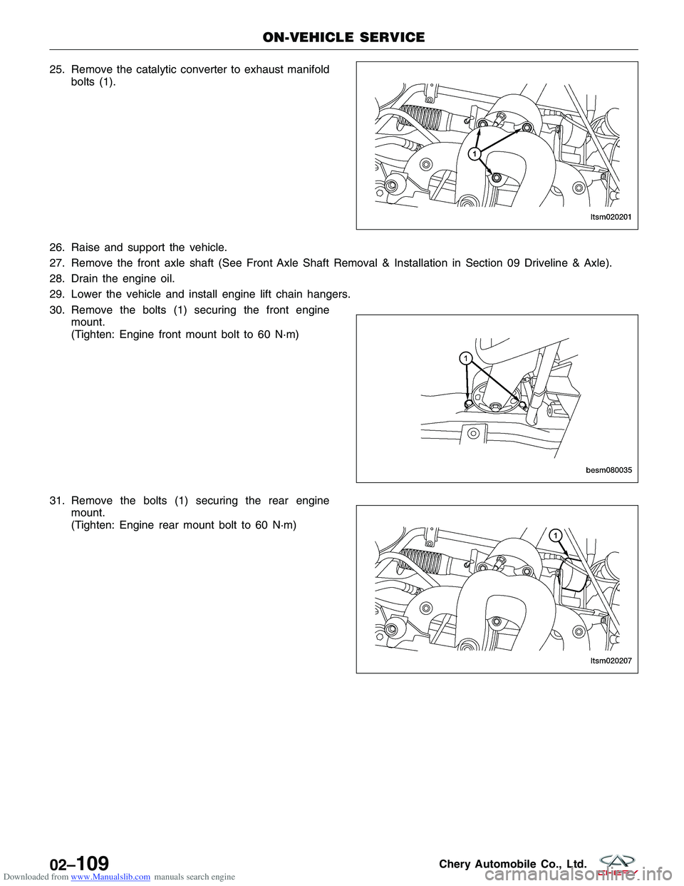 CHERY TIGGO 2009 Service Repair Manual Downloaded from www.Manualslib.com manuals search engine 25. Remove the catalytic converter to exhaust manifoldbolts (1).
26. Raise and support the vehicle.
27. Remove the front axle shaft (See Front CHERY TIGGO 2009 Service Repair Manual Downloaded from www.Manualslib.com manuals search engine 25. Remove the catalytic converter to exhaust manifoldbolts (1).
26. Raise and support the vehicle.
27. Remove the front axle shaft (See Front