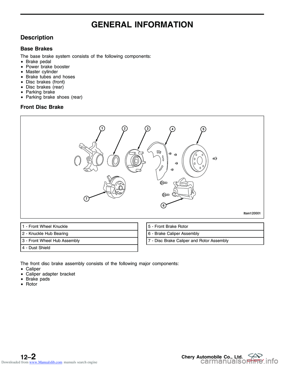 CHERY TIGGO 2009 Service Repair Manual Downloaded from www.Manualslib.com manuals search engine GENERAL INFORMATION
Description
Base Brakes
The base brake system consists of the following components:
•Brake pedal
• Power brake booster
CHERY TIGGO 2009 Service Repair Manual Downloaded from www.Manualslib.com manuals search engine GENERAL INFORMATION
Description
Base Brakes
The base brake system consists of the following components:
•Brake pedal
• Power brake booster