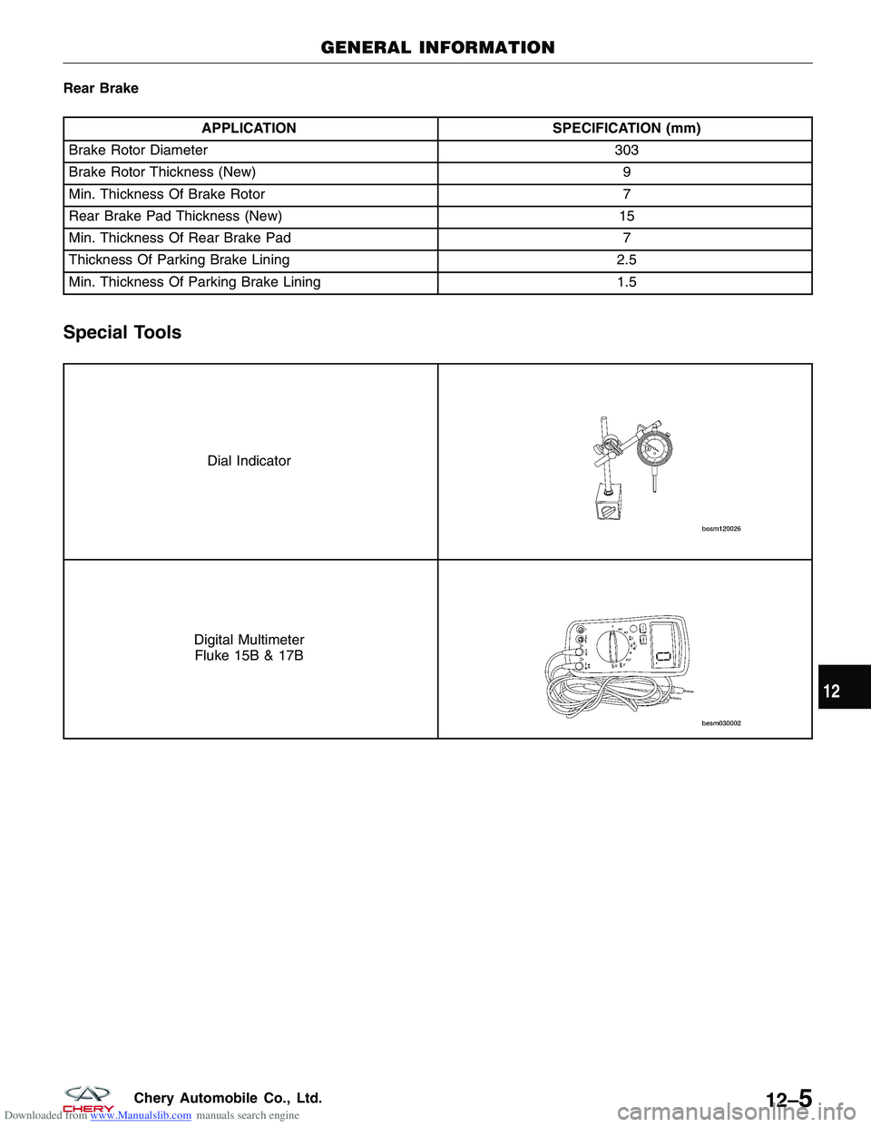 CHERY TIGGO 2009  Service Repair Manual Downloaded from www.Manualslib.com manuals search engine Rear Brake
APPLICATIONSPECIFICATION (mm)
Brake Rotor Diameter 303
Brake Rotor Thickness (New) 9
Min. Thickness Of Brake Rotor 7
Rear Brake Pad 