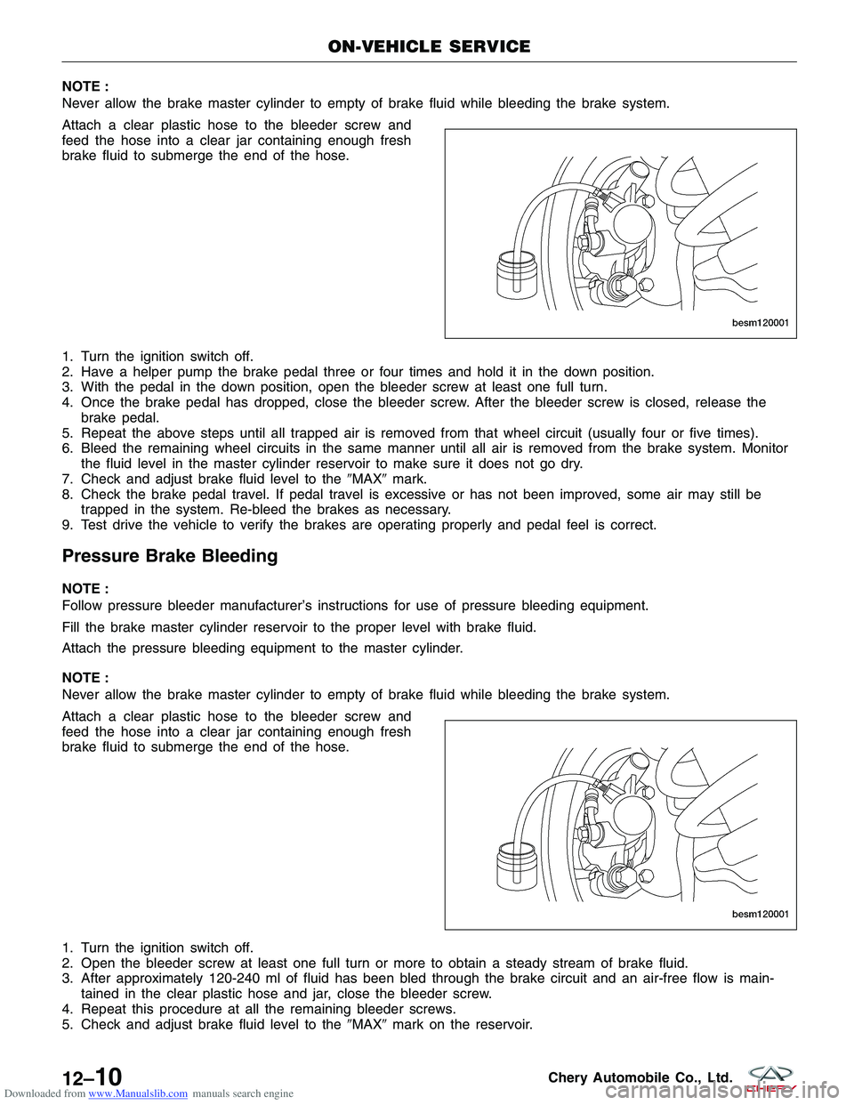 CHERY TIGGO 2009  Service Repair Manual Downloaded from www.Manualslib.com manuals search engine NOTE :
Never allow the brake master cylinder to empty of brake fluid while bleeding the brake system.
Attach a clear plastic hose to the bleede