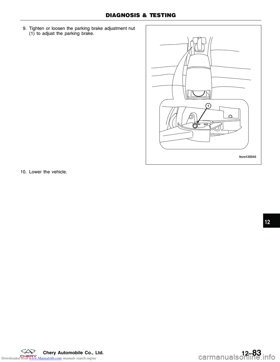 CHERY TIGGO 2009 Service Repair Manual Downloaded from www.Manualslib.com manuals search engine 9. Tighten or loosen the parking brake adjustment nut(1) to adjust the parking brake.
10. Lower the vehicle.
DIAGNOSIS & TESTING
LTSM120045
12
CHERY TIGGO 2009 Service Repair Manual Downloaded from www.Manualslib.com manuals search engine 9. Tighten or loosen the parking brake adjustment nut(1) to adjust the parking brake.
10. Lower the vehicle.
DIAGNOSIS & TESTING
LTSM120045
12
