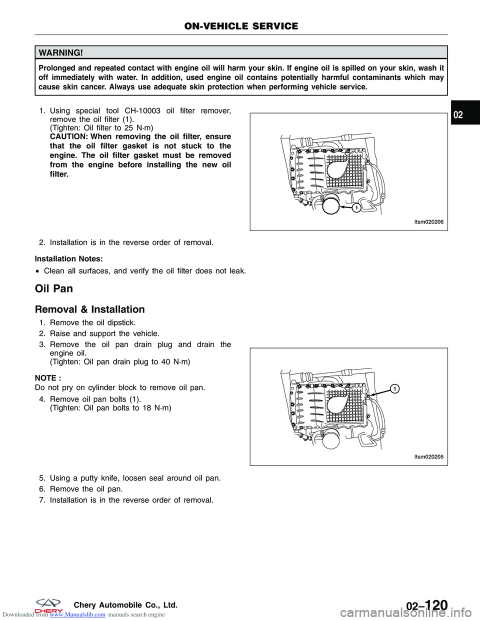 CHERY TIGGO 2009  Service User Guide Downloaded from www.Manualslib.com manuals search engine WARNING!
Prolonged and repeated contact with engine oil will harm your skin. If engine oil is spilled on your skin, wash it
off immediately wit