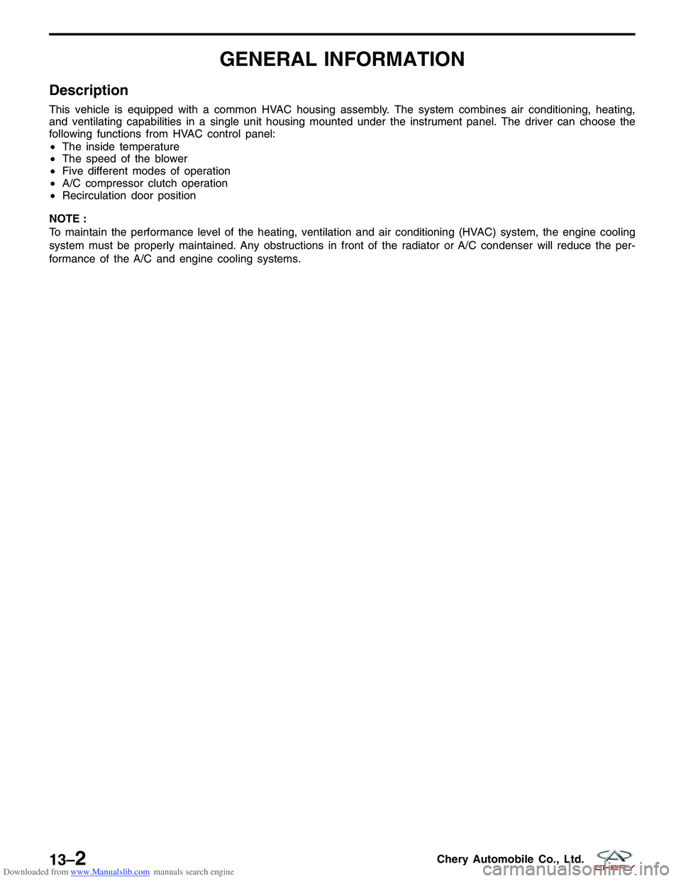 CHERY TIGGO 2009  Service Repair Manual Downloaded from www.Manualslib.com manuals search engine GENERAL INFORMATION
Description
This vehicle is equipped with a common HVAC housing assembly. The system combines air conditioning, heating,
an