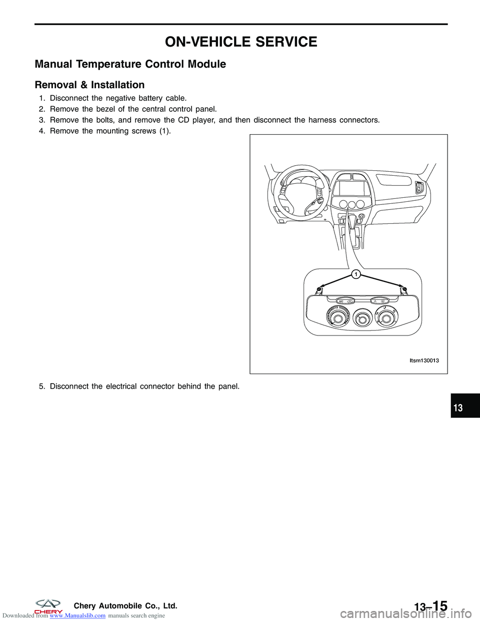 CHERY TIGGO 2009 Service Repair Manual Downloaded from www.Manualslib.com manuals search engine ON-VEHICLE SERVICE
Manual Temperature Control Module
Removal & Installation
1. Disconnect the negative battery cable.
2. Remove the bezel of th CHERY TIGGO 2009 Service Repair Manual Downloaded from www.Manualslib.com manuals search engine ON-VEHICLE SERVICE
Manual Temperature Control Module
Removal & Installation
1. Disconnect the negative battery cable.
2. Remove the bezel of th