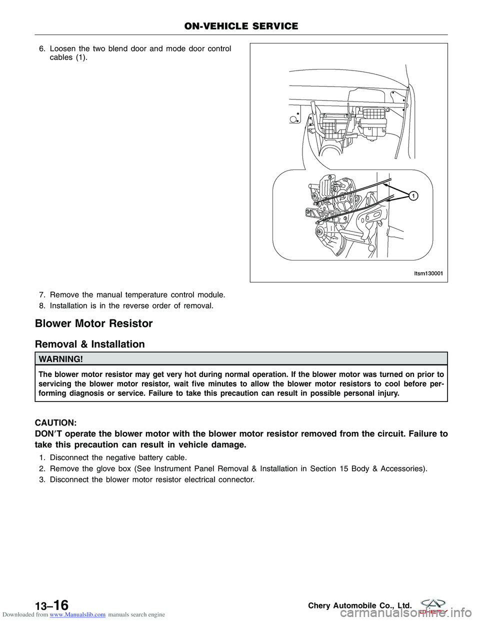 CHERY TIGGO 2009 Service Repair Manual Downloaded from www.Manualslib.com manuals search engine 6. Loosen the two blend door and mode door controlcables (1).
7. Remove the manual temperature control module.
8. Installation is in the revers CHERY TIGGO 2009 Service Repair Manual Downloaded from www.Manualslib.com manuals search engine 6. Loosen the two blend door and mode door controlcables (1).
7. Remove the manual temperature control module.
8. Installation is in the revers