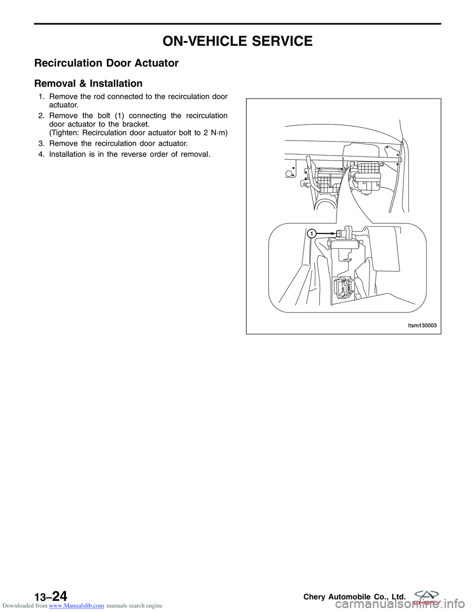 CHERY TIGGO 2009 Service Repair Manual Downloaded from www.Manualslib.com manuals search engine ON-VEHICLE SERVICE
Recirculation Door Actuator
Removal & Installation
1. Remove the rod connected to the recirculation dooractuator.
2. Remove CHERY TIGGO 2009 Service Repair Manual Downloaded from www.Manualslib.com manuals search engine ON-VEHICLE SERVICE
Recirculation Door Actuator
Removal & Installation
1. Remove the rod connected to the recirculation dooractuator.
2. Remove