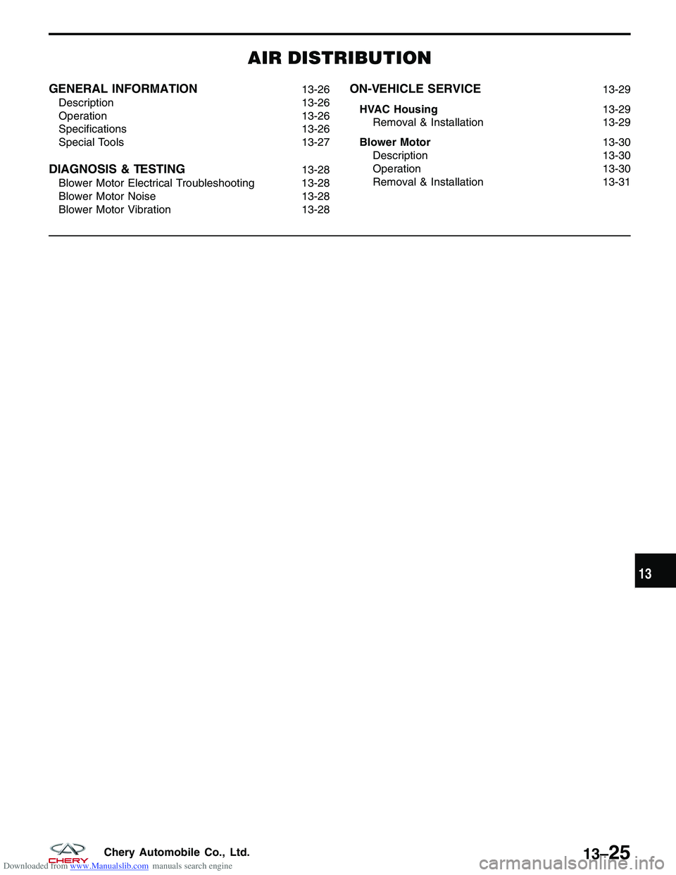 CHERY TIGGO 2009 Service Repair Manual Downloaded from www.Manualslib.com manuals search engine AIR DISTRIBUTION
GENERAL INFORMATION13-26
Description 13-26
Operation 13-26
Specifications 13-26
Special Tools 13-27
DIAGNOSIS & TESTING13-28
B CHERY TIGGO 2009 Service Repair Manual Downloaded from www.Manualslib.com manuals search engine AIR DISTRIBUTION
GENERAL INFORMATION13-26
Description 13-26
Operation 13-26
Specifications 13-26
Special Tools 13-27
DIAGNOSIS & TESTING13-28
B