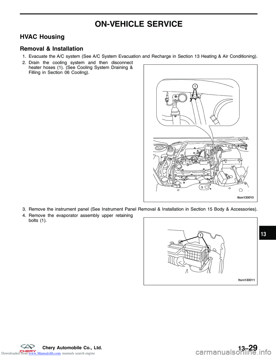 CHERY TIGGO 2009 Service Repair Manual Downloaded from www.Manualslib.com manuals search engine ON-VEHICLE SERVICE
HVAC Housing
Removal & Installation
1. Evacuate the A/C system (See A/C System Evacuation and Recharge in Section 13 Heating CHERY TIGGO 2009 Service Repair Manual Downloaded from www.Manualslib.com manuals search engine ON-VEHICLE SERVICE
HVAC Housing
Removal & Installation
1. Evacuate the A/C system (See A/C System Evacuation and Recharge in Section 13 Heating