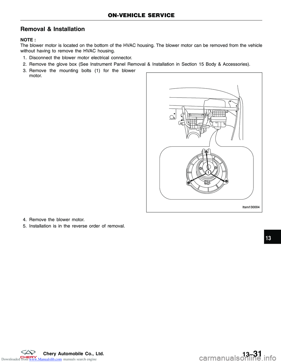 CHERY TIGGO 2009 Service Repair Manual Downloaded from www.Manualslib.com manuals search engine Removal & Installation
NOTE :
The blower motor is located on the bottom of the HVAC housing. The blower motor can be removed from the vehicle
w CHERY TIGGO 2009 Service Repair Manual Downloaded from www.Manualslib.com manuals search engine Removal & Installation
NOTE :
The blower motor is located on the bottom of the HVAC housing. The blower motor can be removed from the vehicle
w