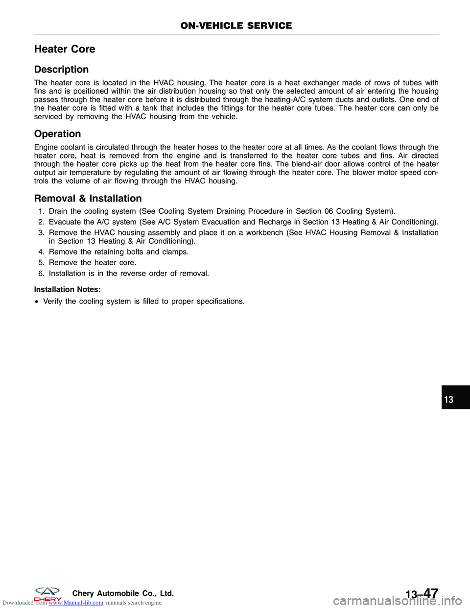CHERY TIGGO 2009 Service Repair Manual Downloaded from www.Manualslib.com manuals search engine Heater Core
Description
The heater core is located in the HVAC housing. The heater core is a heat exchanger made of rows of tubes with
fins and CHERY TIGGO 2009 Service Repair Manual Downloaded from www.Manualslib.com manuals search engine Heater Core
Description
The heater core is located in the HVAC housing. The heater core is a heat exchanger made of rows of tubes with
fins and