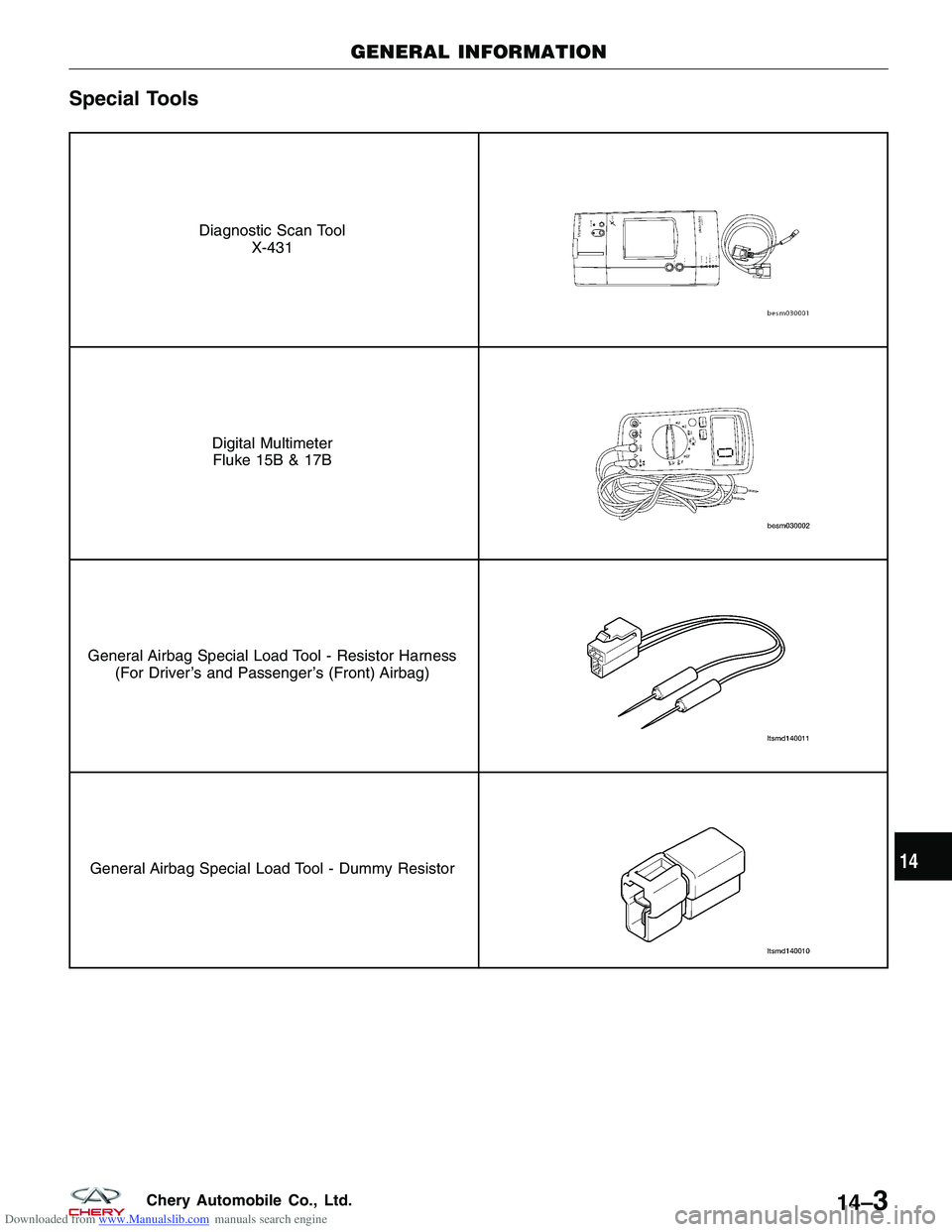 CHERY TIGGO 2009 Service Repair Manual Downloaded from www.Manualslib.com manuals search engine Special Tools
Diagnostic Scan ToolX-431
Digital MultimeterFluke 15B & 17B
General Airbag Special Load Tool - Resistor Harness (For Driver’s a CHERY TIGGO 2009 Service Repair Manual Downloaded from www.Manualslib.com manuals search engine Special Tools
Diagnostic Scan ToolX-431
Digital MultimeterFluke 15B & 17B
General Airbag Special Load Tool - Resistor Harness (For Driver’s a