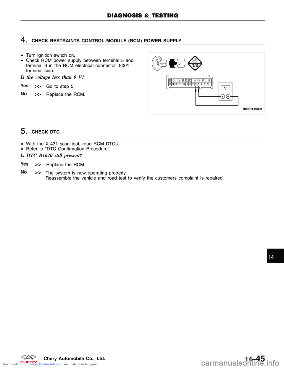 CHERY TIGGO 2009 Service Repair Manual Downloaded from www.Manualslib.com manuals search engine 4.CHECK RESTRAINTS CONTROL MODULE (RCM) POWER SUPPLY
• Turn ignition switch on.
• Check RCM power supply between terminal 5 and
terminal 6 CHERY TIGGO 2009 Service Repair Manual Downloaded from www.Manualslib.com manuals search engine 4.CHECK RESTRAINTS CONTROL MODULE (RCM) POWER SUPPLY
• Turn ignition switch on.
• Check RCM power supply between terminal 5 and
terminal 6