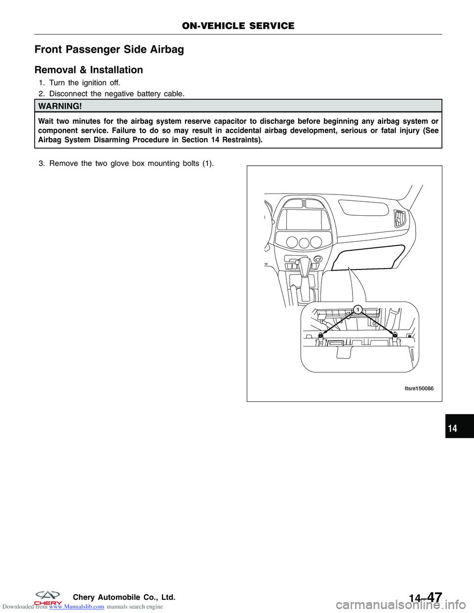 CHERY TIGGO 2009  Service Repair Manual Downloaded from www.Manualslib.com manuals search engine Front Passenger Side Airbag
Removal & Installation
1. Turn the ignition off.
2. Disconnect the negative battery cable.
WARNING!
Wait two minute