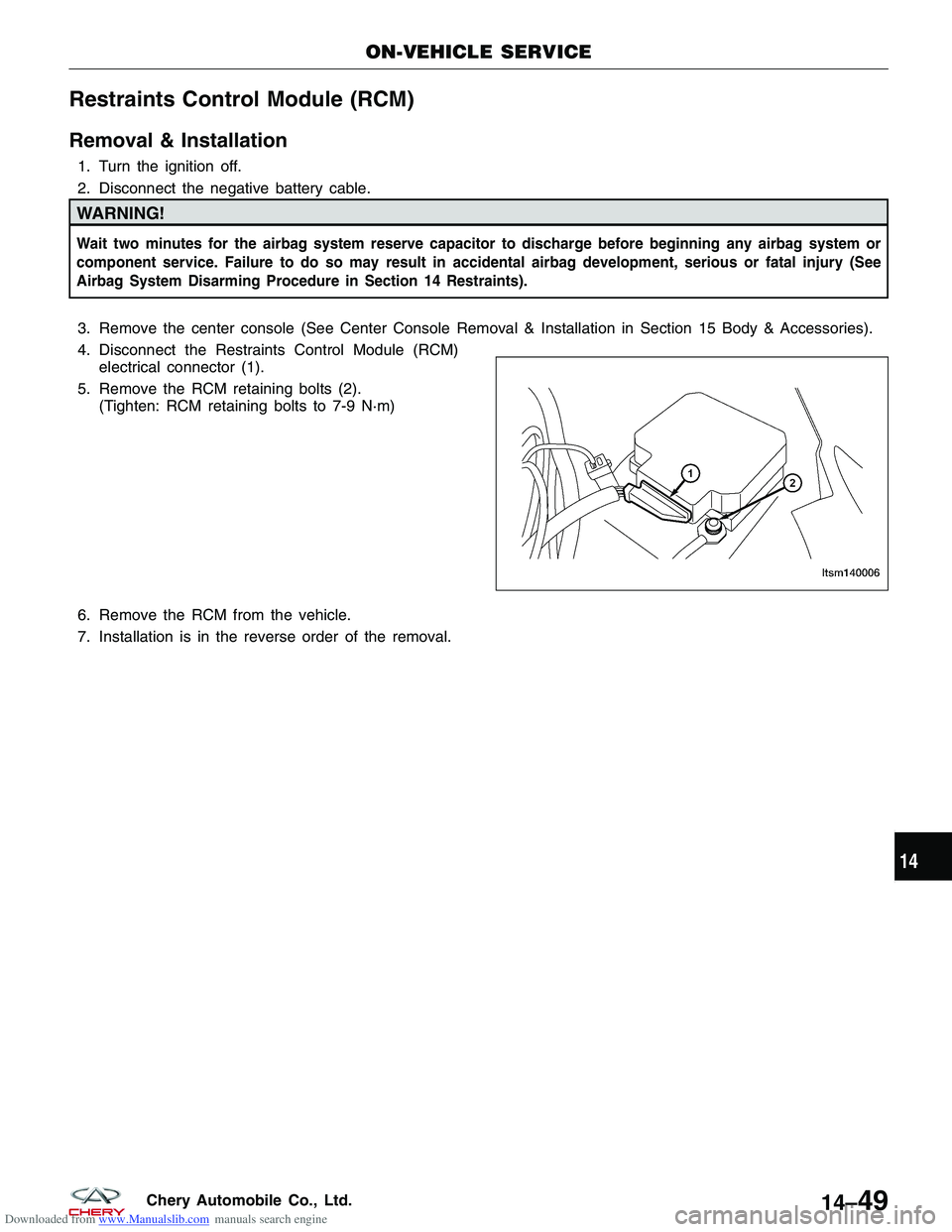 CHERY TIGGO 2009 Service Repair Manual Downloaded from www.Manualslib.com manuals search engine Restraints Control Module (RCM)
Removal & Installation
1. Turn the ignition off.
2. Disconnect the negative battery cable.
WARNING!
Wait two mi CHERY TIGGO 2009 Service Repair Manual Downloaded from www.Manualslib.com manuals search engine Restraints Control Module (RCM)
Removal & Installation
1. Turn the ignition off.
2. Disconnect the negative battery cable.
WARNING!
Wait two mi
