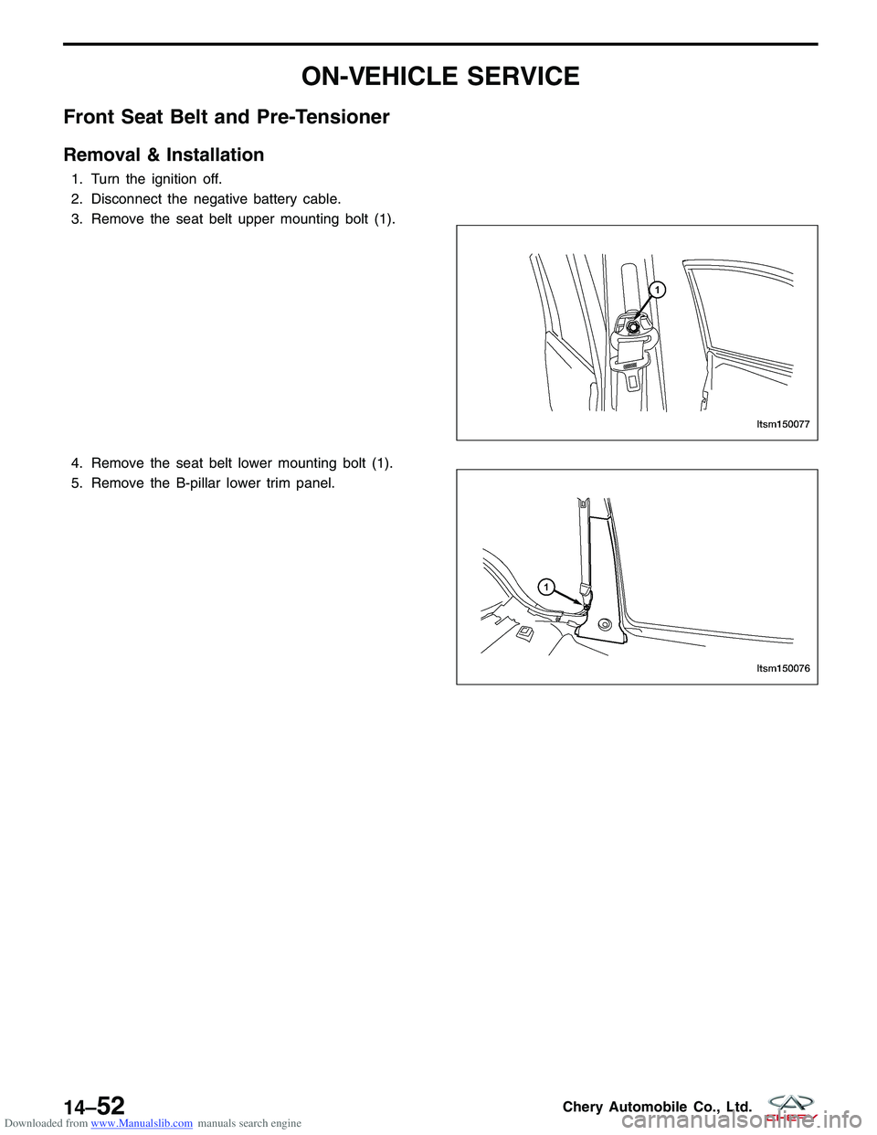CHERY TIGGO 2009 Service Repair Manual Downloaded from www.Manualslib.com manuals search engine ON-VEHICLE SERVICE
Front Seat Belt and Pre-Tensioner
Removal & Installation
1. Turn the ignition off.
2. Disconnect the negative battery cable. CHERY TIGGO 2009 Service Repair Manual Downloaded from www.Manualslib.com manuals search engine ON-VEHICLE SERVICE
Front Seat Belt and Pre-Tensioner
Removal & Installation
1. Turn the ignition off.
2. Disconnect the negative battery cable.