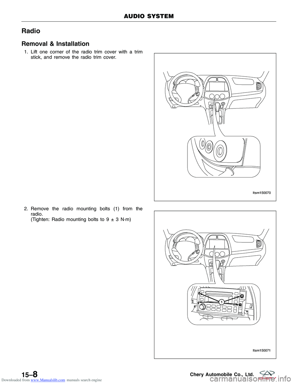 CHERY TIGGO 2009  Service Repair Manual Downloaded from www.Manualslib.com manuals search engine Radio
Removal & Installation
1. Lift one corner of the radio trim cover with a trimstick, and remove the radio trim cover.
2. Remove the radio 