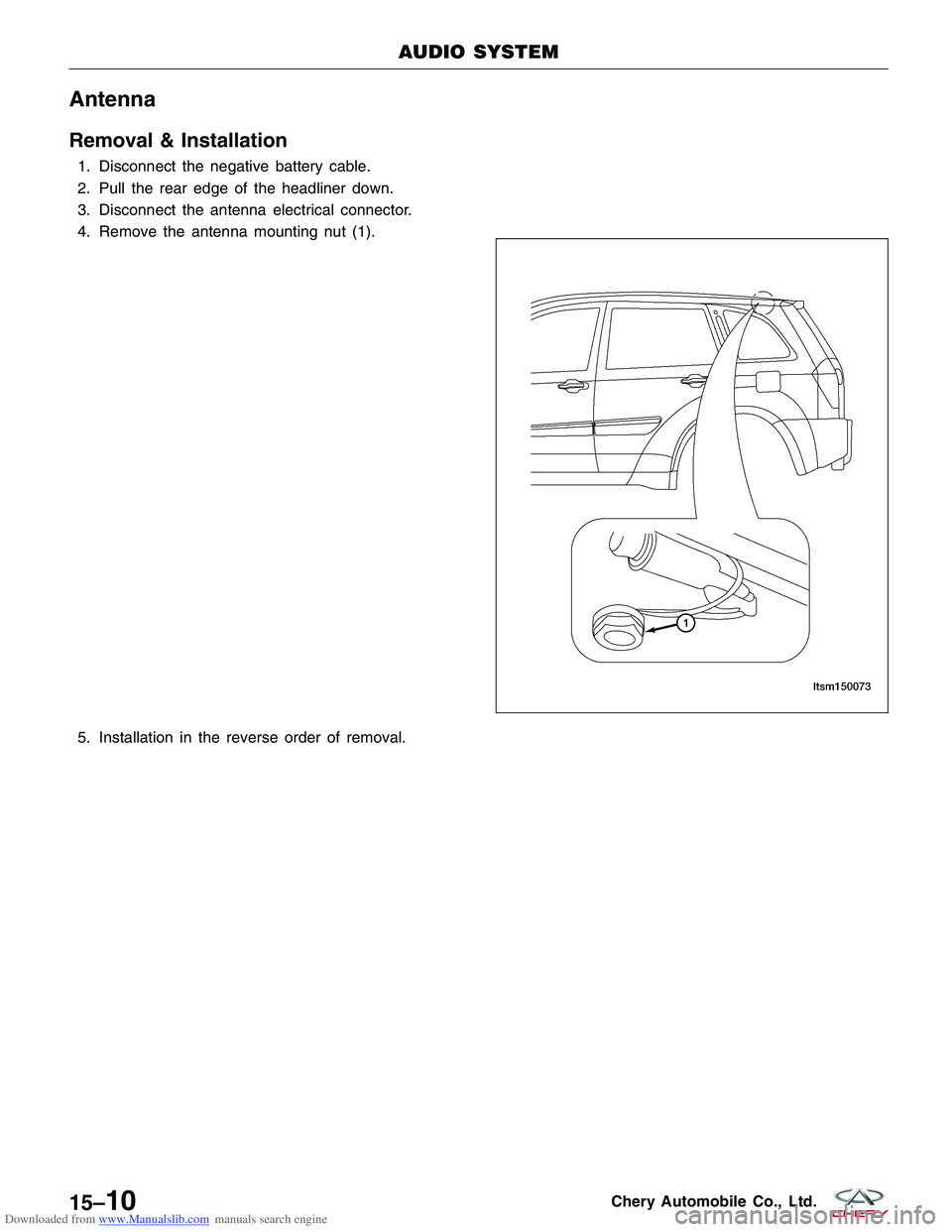 CHERY TIGGO 2009  Service Repair Manual Downloaded from www.Manualslib.com manuals search engine Antenna
Removal & Installation
1. Disconnect the negative battery cable.
2. Pull the rear edge of the headliner down.
3. Disconnect the antenna