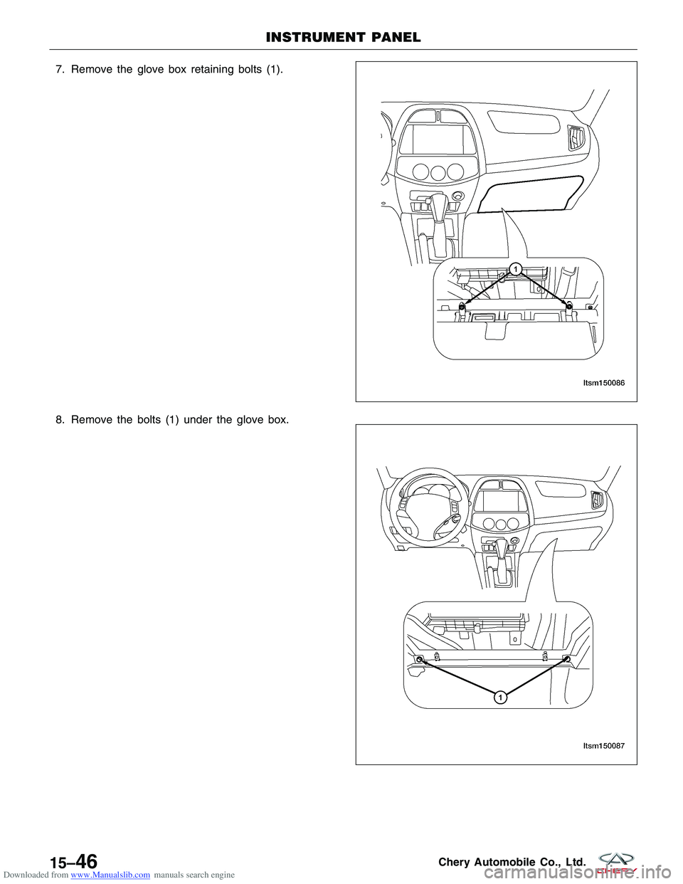 CHERY TIGGO 2009  Service Repair Manual Downloaded from www.Manualslib.com manuals search engine 7. Remove the glove box retaining bolts (1).
8. Remove the bolts (1) under the glove box.
INSTRUMENT PANEL
LTSM150086
LTSM150087
15–46Chery A