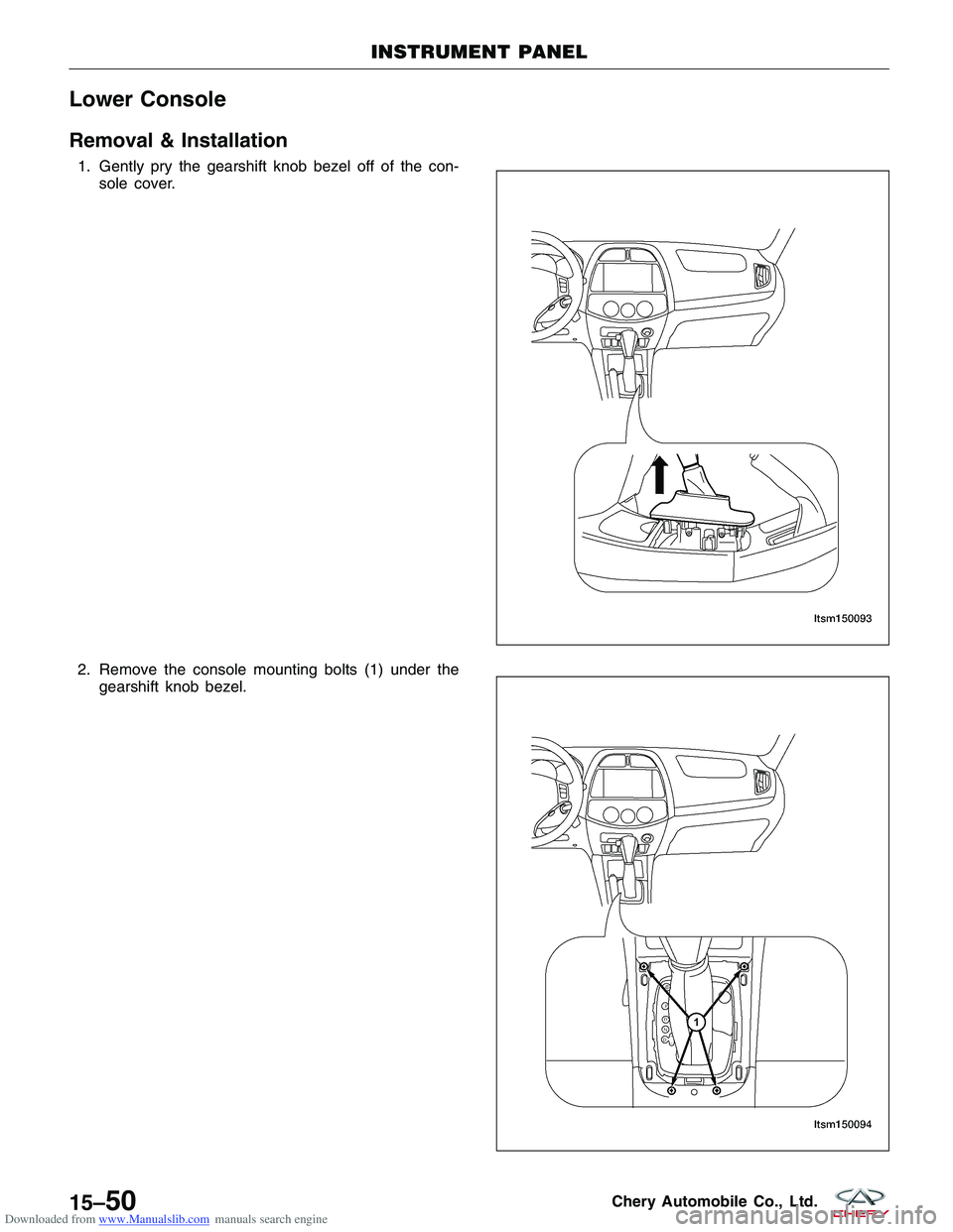 CHERY TIGGO 2009  Service Repair Manual Downloaded from www.Manualslib.com manuals search engine Lower Console
Removal & Installation
1. Gently pry the gearshift knob bezel off of the con-sole cover.
2. Remove the console mounting bolts (1)