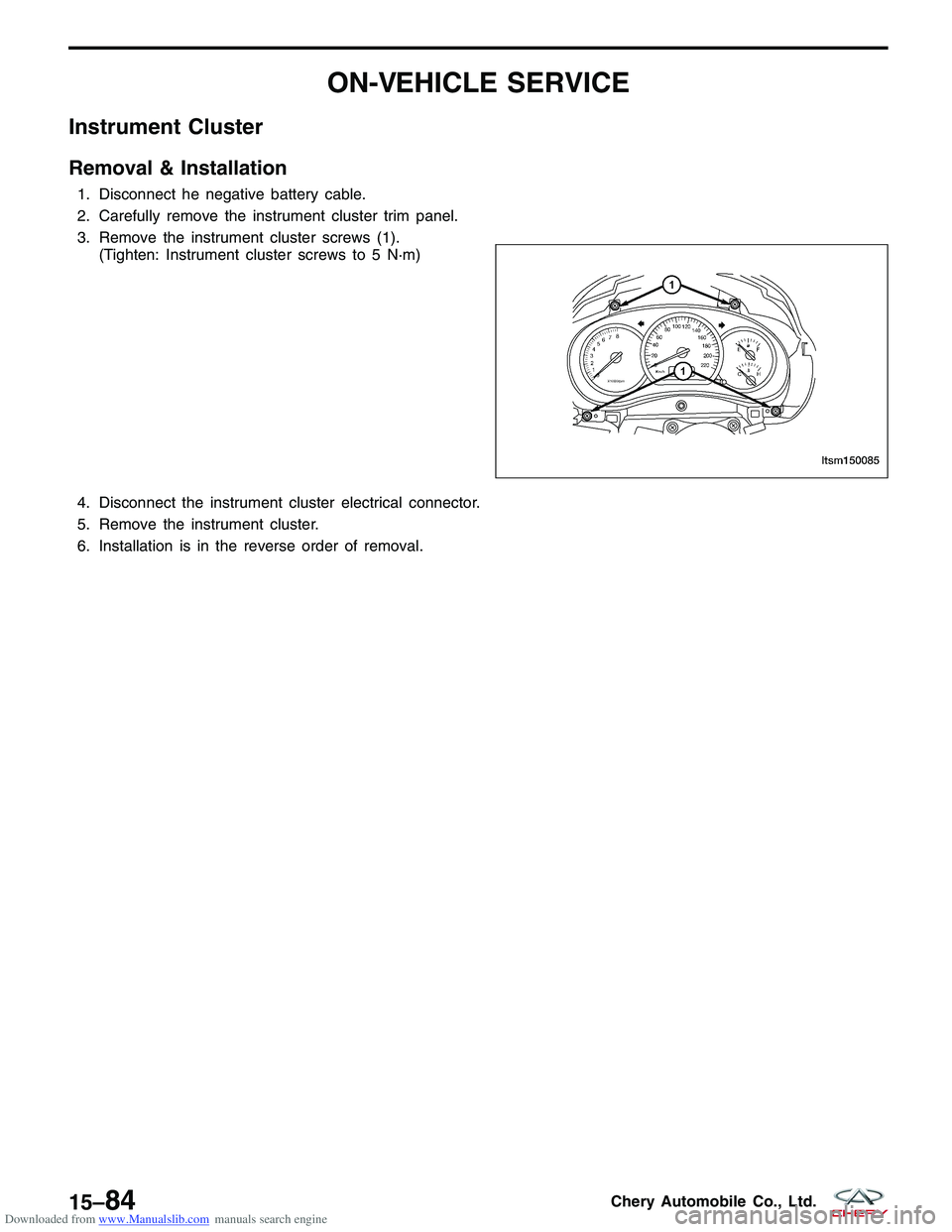 CHERY TIGGO 2009 Service Repair Manual Downloaded from www.Manualslib.com manuals search engine ON-VEHICLE SERVICE
Instrument Cluster
Removal & Installation
1. Disconnect he negative battery cable.
2. Carefully remove the instrument cluste CHERY TIGGO 2009 Service Repair Manual Downloaded from www.Manualslib.com manuals search engine ON-VEHICLE SERVICE
Instrument Cluster
Removal & Installation
1. Disconnect he negative battery cable.
2. Carefully remove the instrument cluste