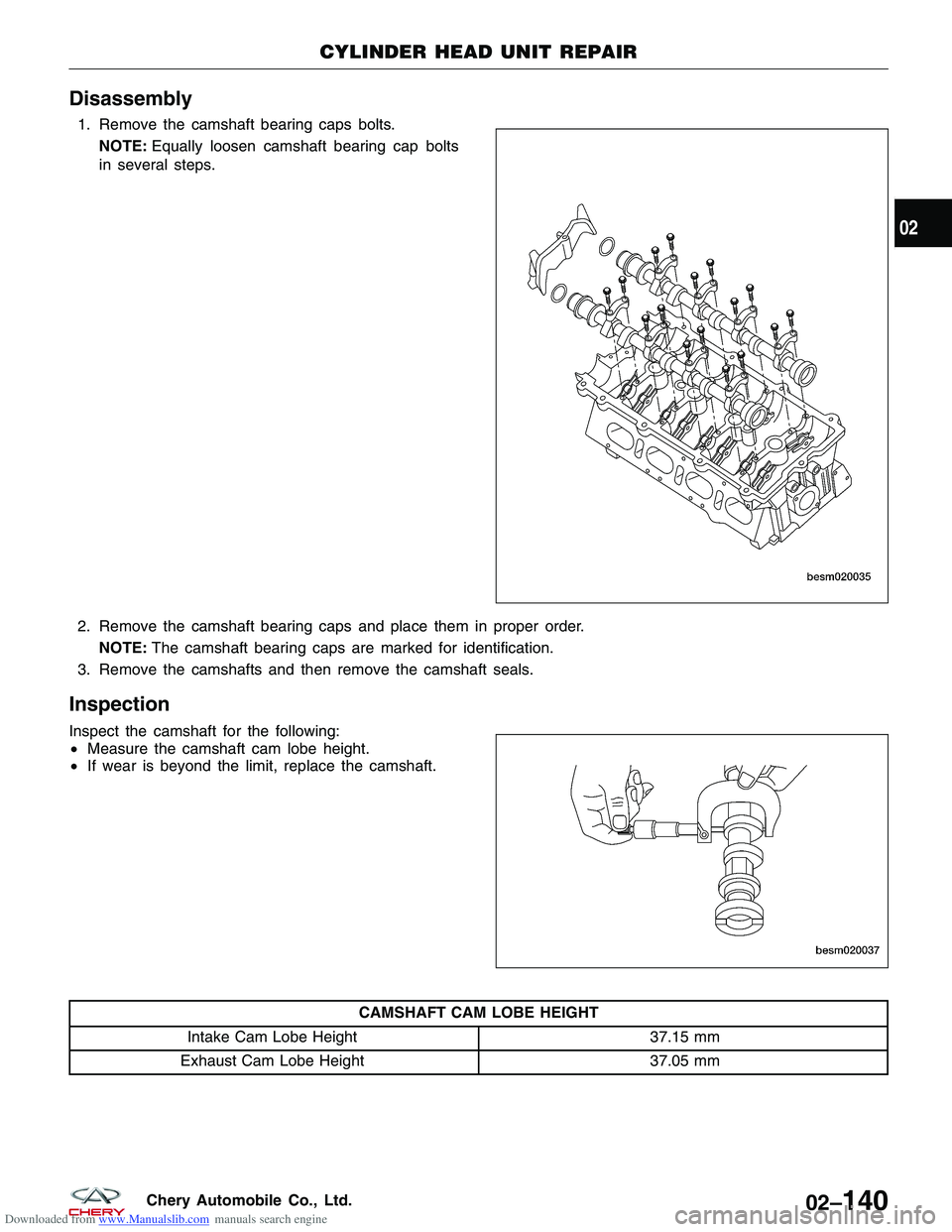 CHERY TIGGO 2009  Service Repair Manual Downloaded from www.Manualslib.com manuals search engine Disassembly
1. Remove the camshaft bearing caps bolts.NOTE: Equally loosen camshaft bearing cap bolts
in several steps.
2. Remove the camshaft 