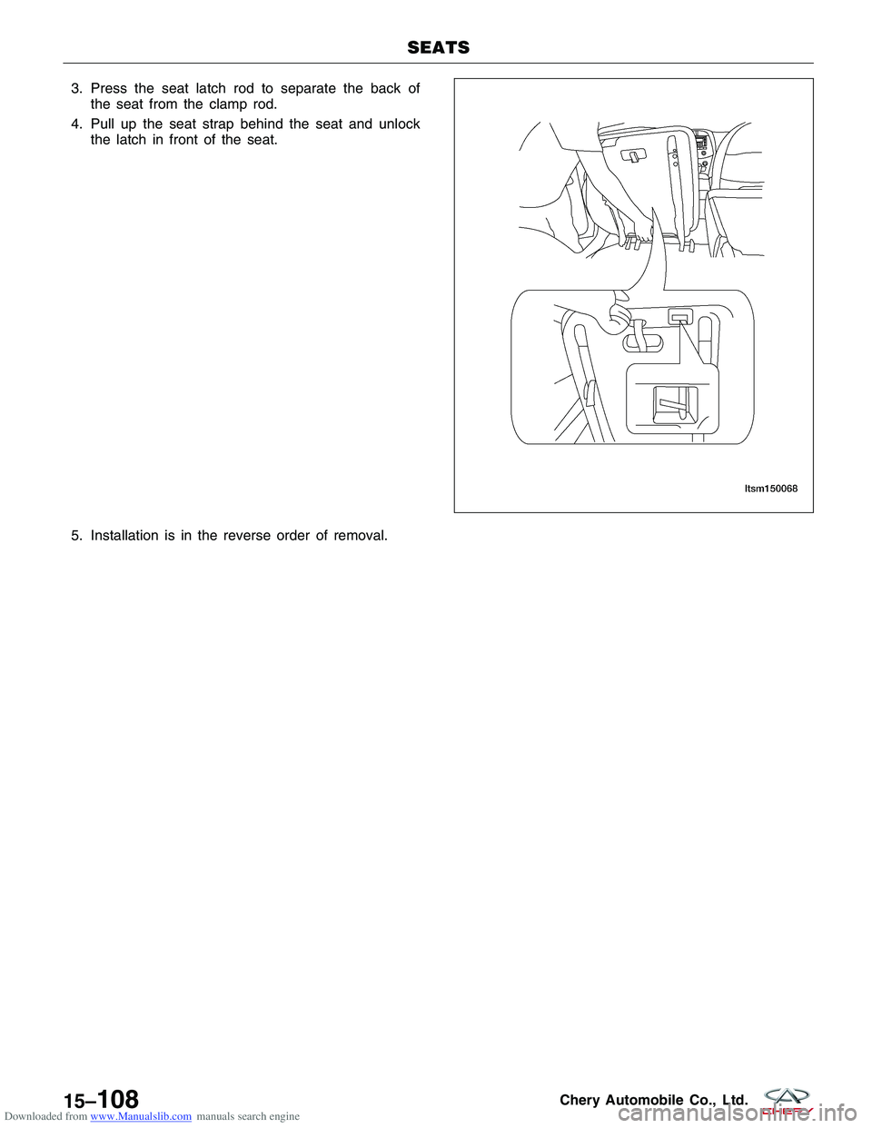 CHERY TIGGO 2009 Service Repair Manual Downloaded from www.Manualslib.com manuals search engine 3. Press the seat latch rod to separate the back ofthe seat from the clamp rod.
4. Pull up the seat strap behind the seat and unlock the latch CHERY TIGGO 2009 Service Repair Manual Downloaded from www.Manualslib.com manuals search engine 3. Press the seat latch rod to separate the back ofthe seat from the clamp rod.
4. Pull up the seat strap behind the seat and unlock the latch