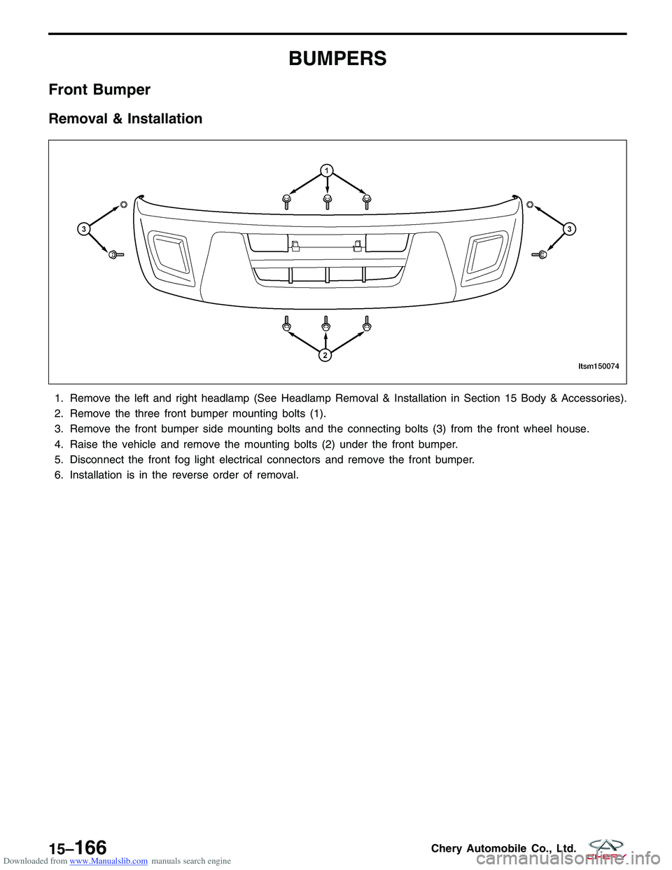 CHERY TIGGO 2009 Service Repair Manual Downloaded from www.Manualslib.com manuals search engine BUMPERS
Front Bumper
Removal & Installation
1. Remove the left and right headlamp (See Headlamp Removal & Installation in Section 15 Body & Acc CHERY TIGGO 2009 Service Repair Manual Downloaded from www.Manualslib.com manuals search engine BUMPERS
Front Bumper
Removal & Installation
1. Remove the left and right headlamp (See Headlamp Removal & Installation in Section 15 Body & Acc