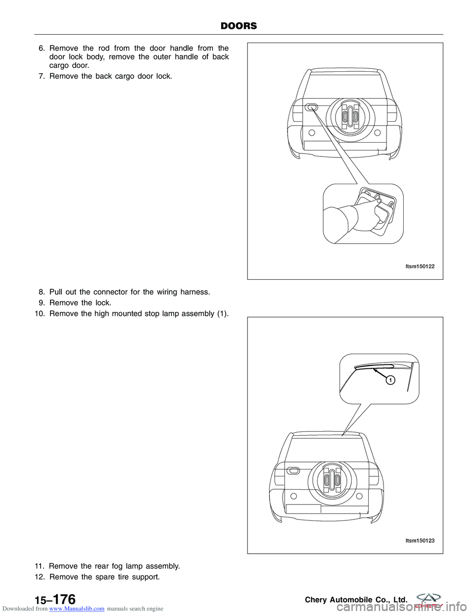 CHERY TIGGO 2009 Service Repair Manual Downloaded from www.Manualslib.com manuals search engine 6. Remove the rod from the door handle from thedoor lock body, remove the outer handle of back
cargo door.
7. Remove the back cargo door lock.
CHERY TIGGO 2009 Service Repair Manual Downloaded from www.Manualslib.com manuals search engine 6. Remove the rod from the door handle from thedoor lock body, remove the outer handle of back
cargo door.
7. Remove the back cargo door lock.