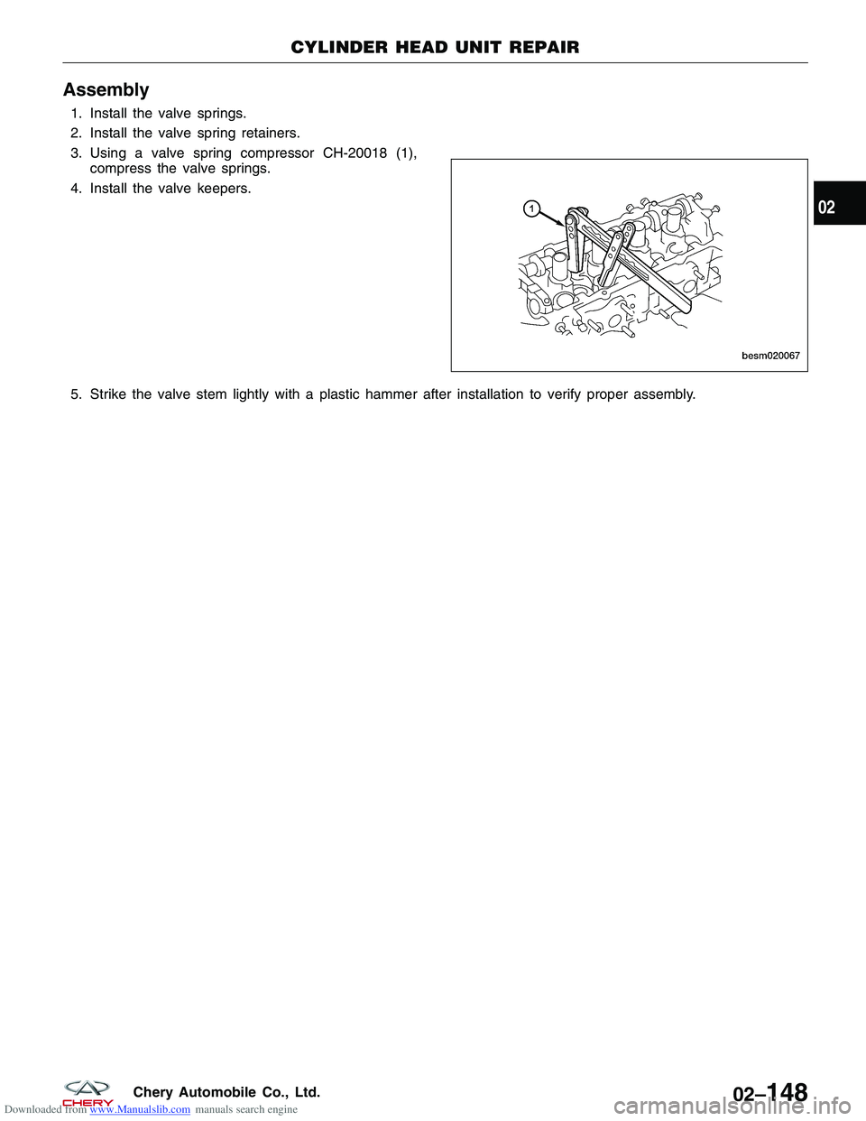 CHERY TIGGO 2009 Service Repair Manual Downloaded from www.Manualslib.com manuals search engine Assembly
1. Install the valve springs.
2. Install the valve spring retainers.
3. Using a valve spring compressor CH-20018 (1),compress the valv CHERY TIGGO 2009 Service Repair Manual Downloaded from www.Manualslib.com manuals search engine Assembly
1. Install the valve springs.
2. Install the valve spring retainers.
3. Using a valve spring compressor CH-20018 (1),compress the valv